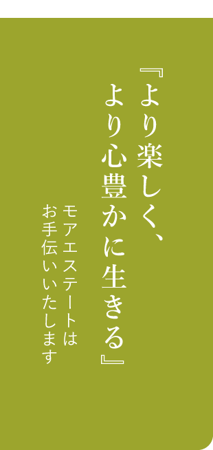 『より楽しく、より心豊かに生きる』モアエステートはお手伝いいたします